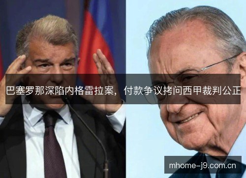 巴塞罗那深陷内格雷拉案,付款争议拷问西甲裁判公正 巴塞罗那深陷内格雷拉案,付款争议拷问西甲裁判公正